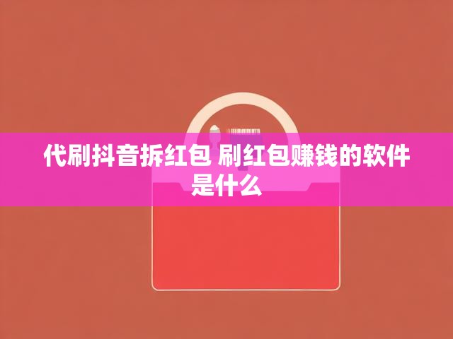 代刷抖音拆红包 刷红包赚钱的软件是什么