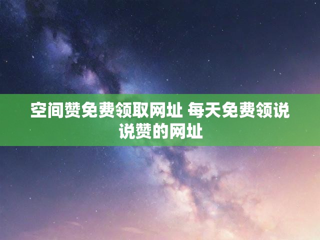 空间赞免费领取网址 每天免费领说说赞的网址