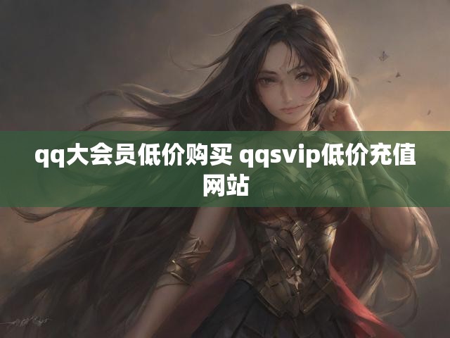 qq大会员低价购买 qqsvip低价充值网站