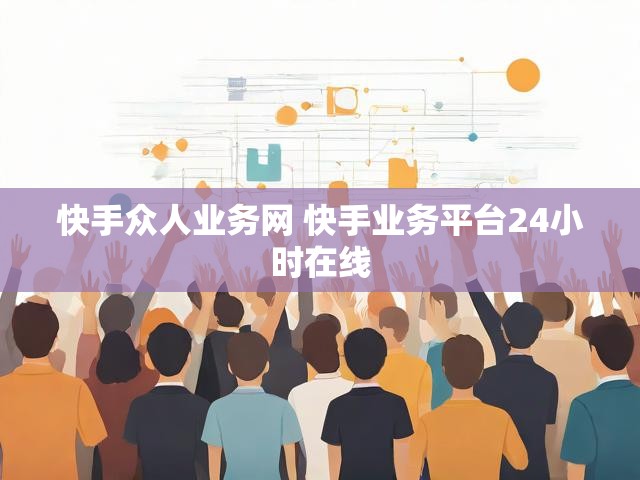 快手众人业务网 快手业务平台24小时在线
