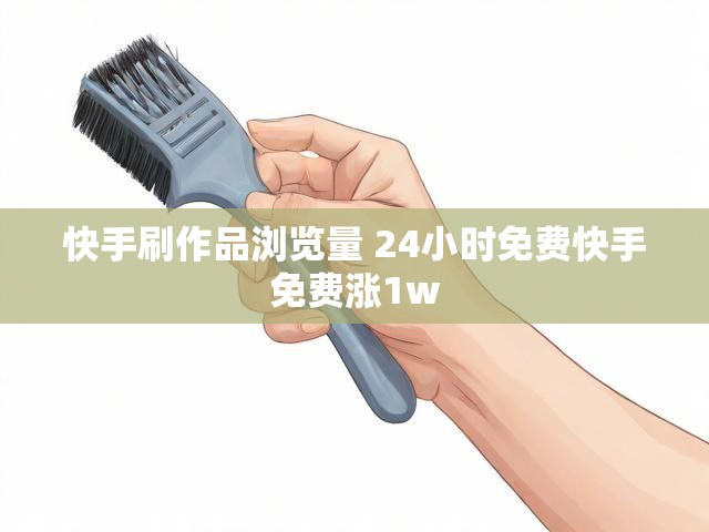 快手刷作品浏览量 24小时免费快手免费涨1w