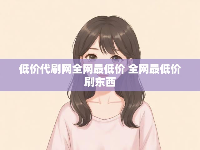 低价代刷网全网最低价 全网最低价刷东西