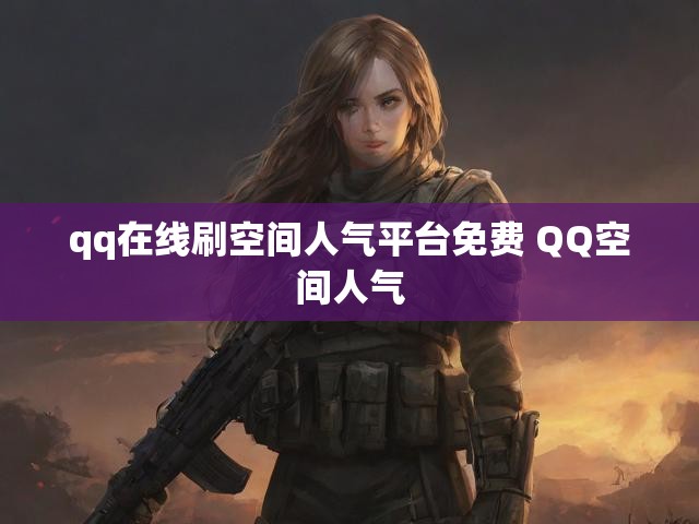 qq在线刷空间人气平台免费 QQ空间人气