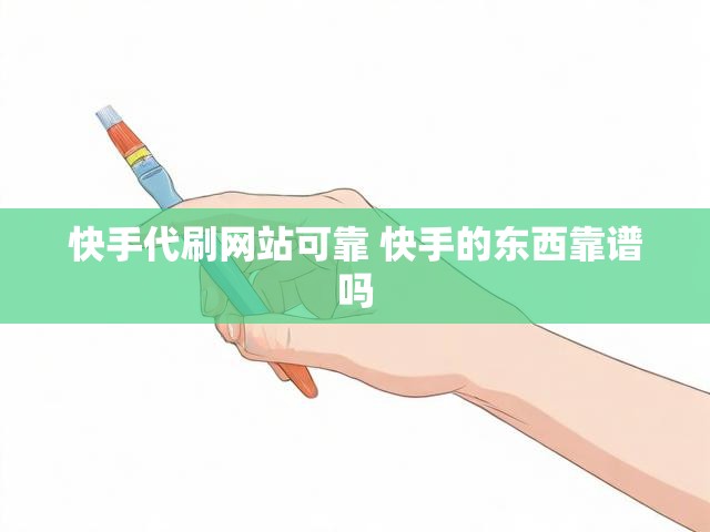 快手代刷网站可靠 快手的东西靠谱吗