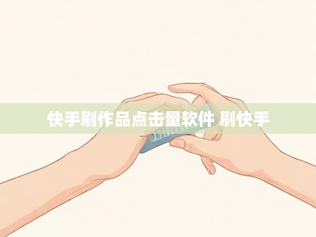 快手刷作品点击量软件 刷快手