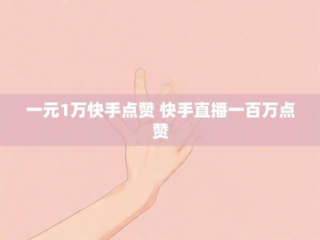 一元1万快手点赞 快手直播一百万点赞