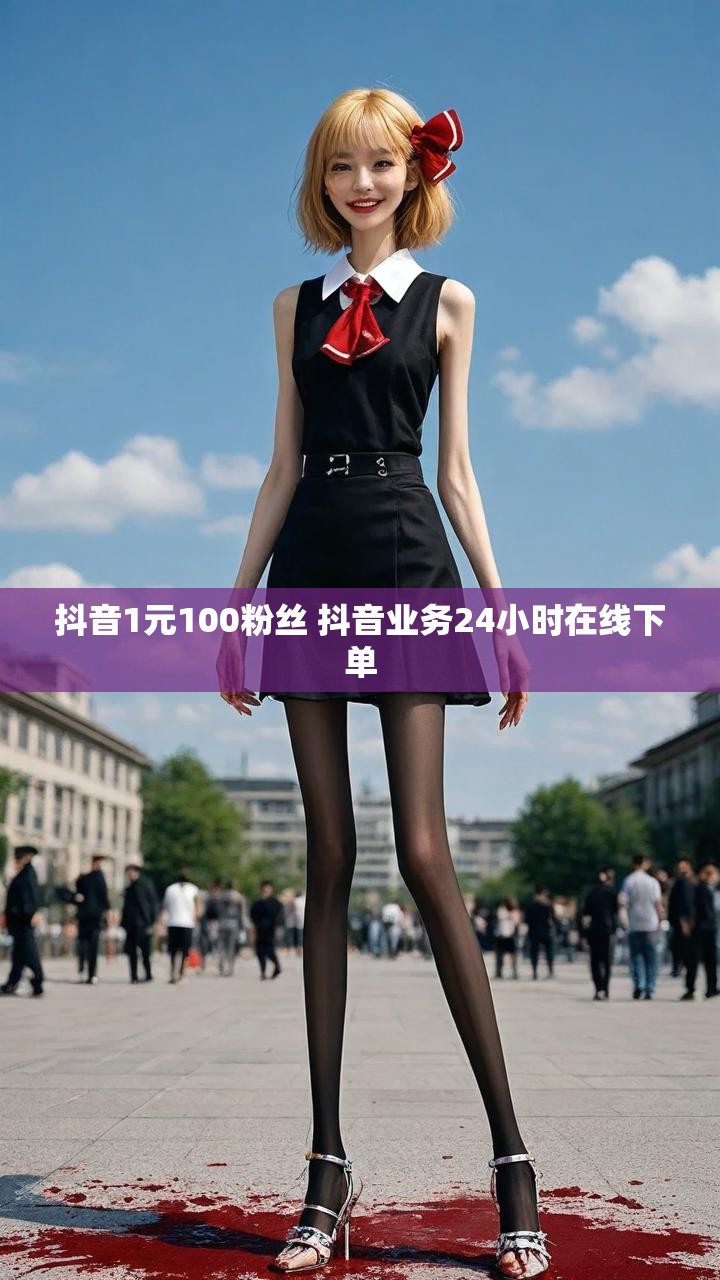 抖音1元100粉丝 抖音业务24小时在线下单
