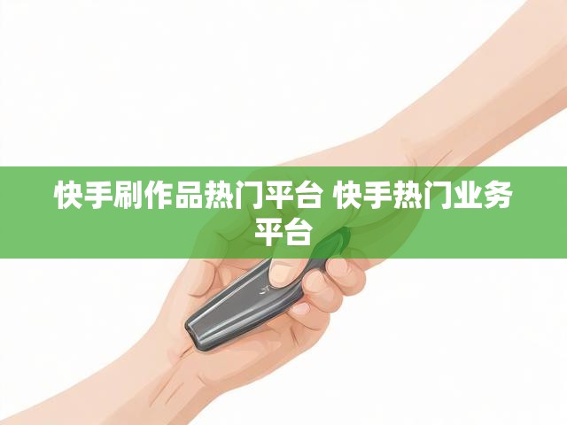 快手刷作品热门平台 快手热门业务平台