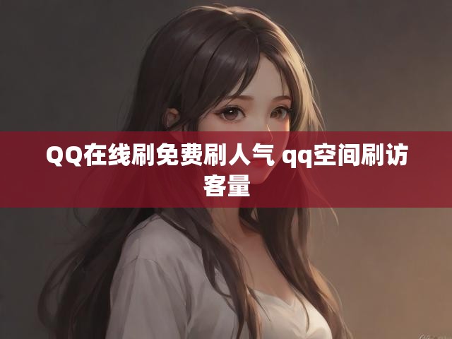 QQ在线刷免费刷人气 qq空间刷访客量