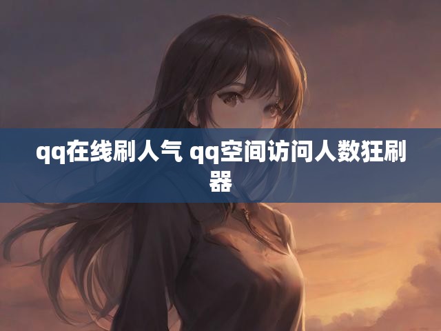 qq在线刷人气 qq空间访问人数狂刷器