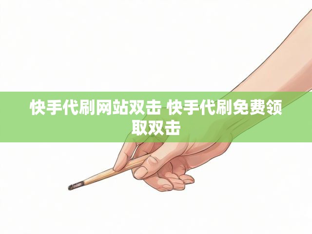 快手代刷网站双击 快手代刷免费领取双击