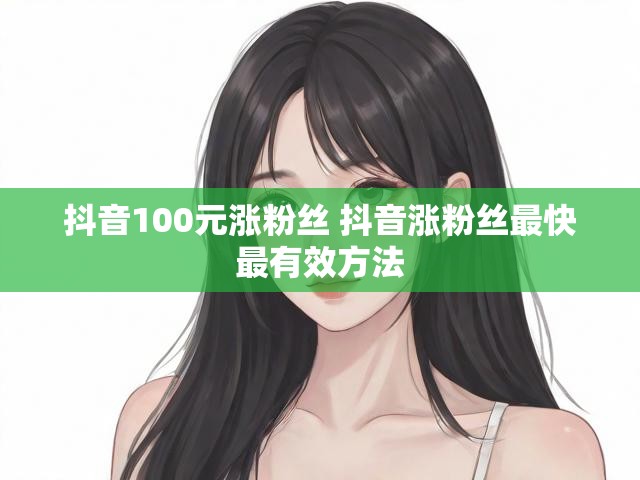 抖音100元涨粉丝 抖音涨粉丝最快最有效方法