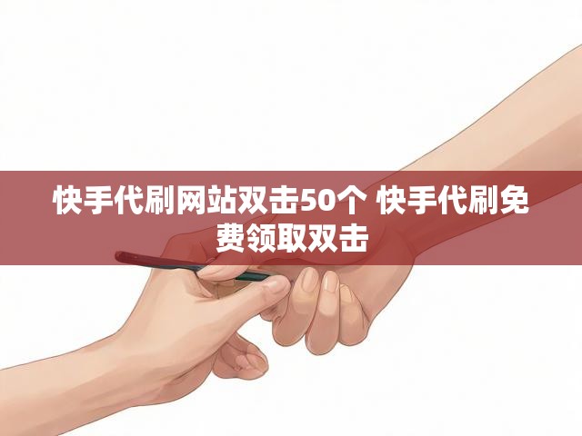 快手代刷网站双击50个 快手代刷免费领取双击