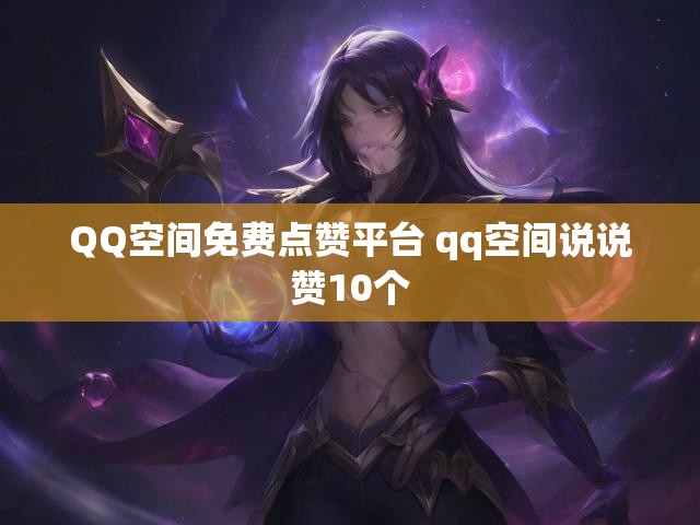 QQ空间免费点赞平台 qq空间说说赞10个