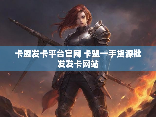 卡盟发卡平台官网 卡盟一手货源批发发卡网站