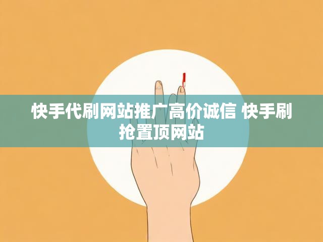 快手代刷网站推广高价诚信 快手刷抢置顶网站