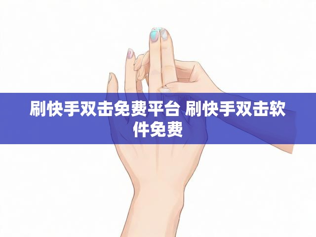 刷快手双击免费平台 刷快手双击软件免费