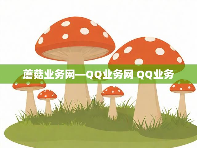 蘑菇业务网—QQ业务网 QQ业务