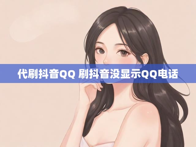 代刷抖音QQ 刷抖音没显示QQ电话