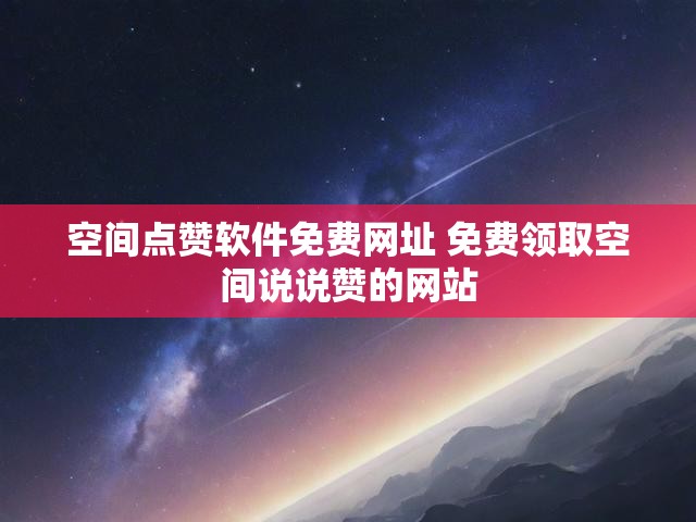 空间点赞软件免费网址 免费领取空间说说赞的网站