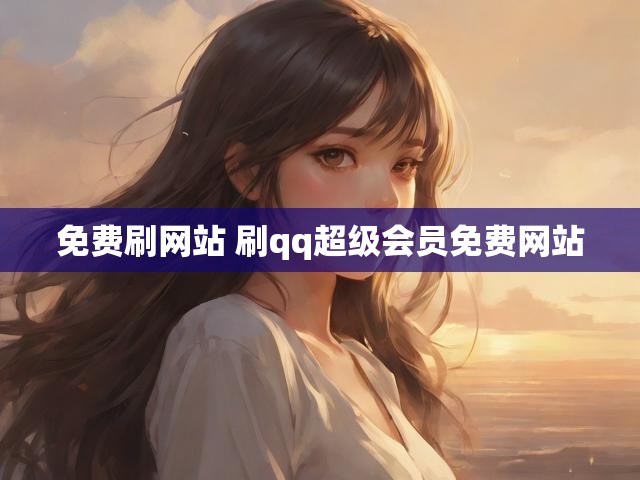免费刷网站 刷qq超级会员免费网站