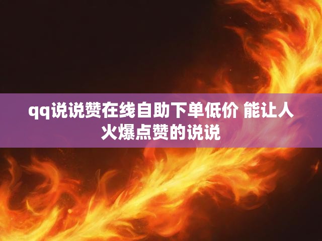 qq说说赞在线自助下单低价 能让人火爆点赞的说说