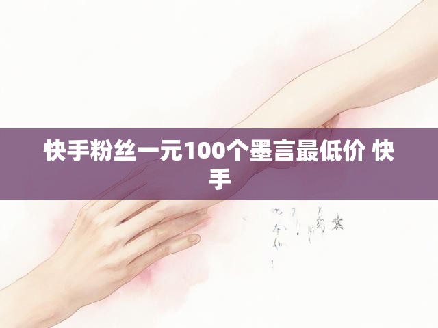 快手粉丝一元100个墨言最低价 快手