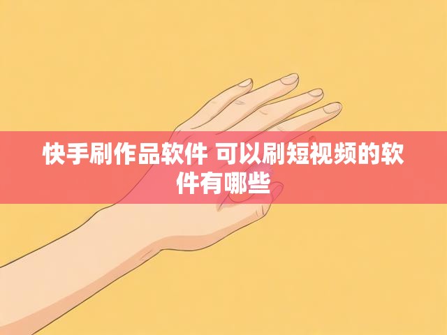 快手刷作品软件 可以刷短视频的软件有哪些