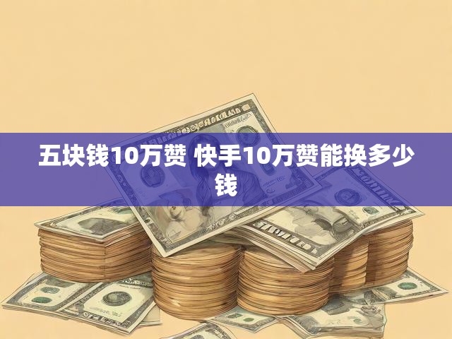 五块钱10万赞 快手10万赞能换多少钱