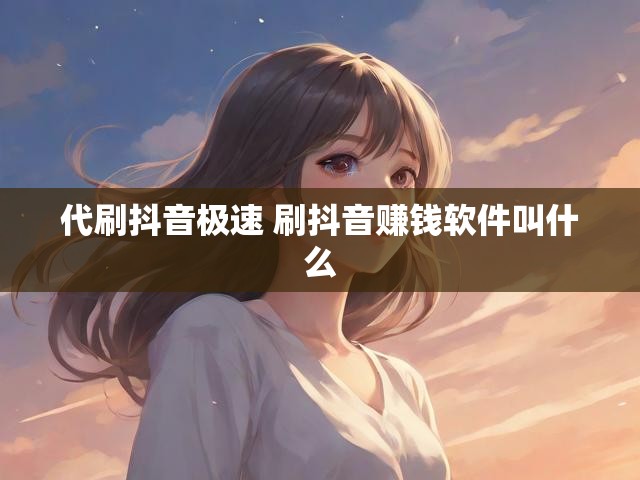 代刷抖音极速 刷抖音赚钱软件叫什么