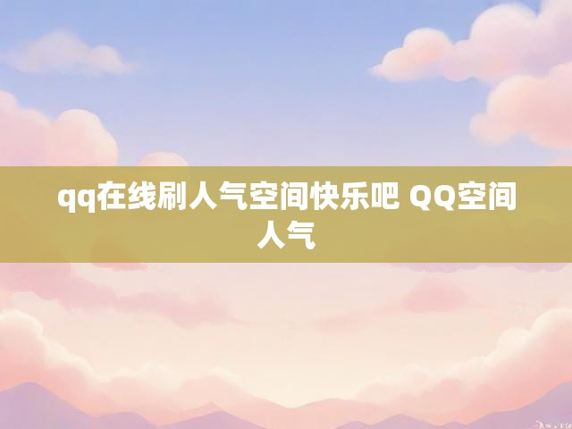 qq在线刷人气空间快乐吧 QQ空间人气