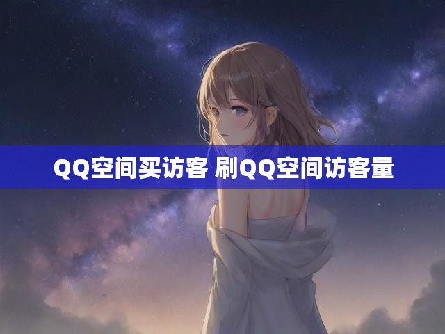 QQ空间买访客 刷QQ空间访客量