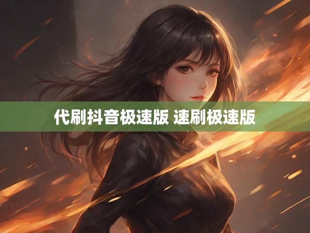 代刷抖音极速版 速刷极速版