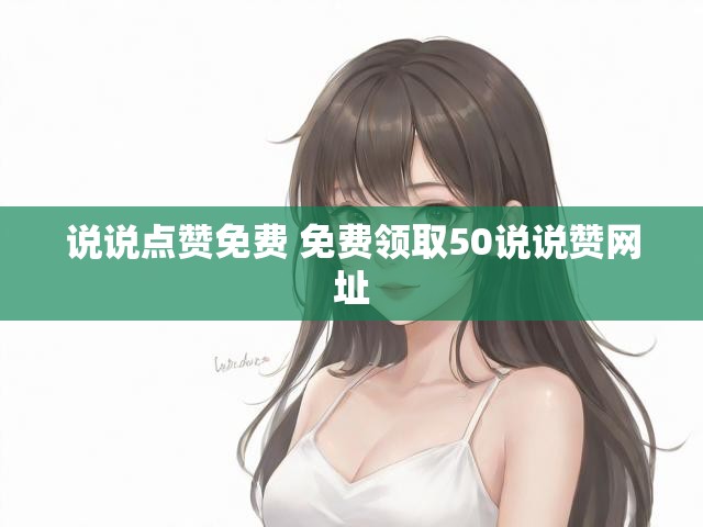 说说点赞免费 免费领取50说说赞网址