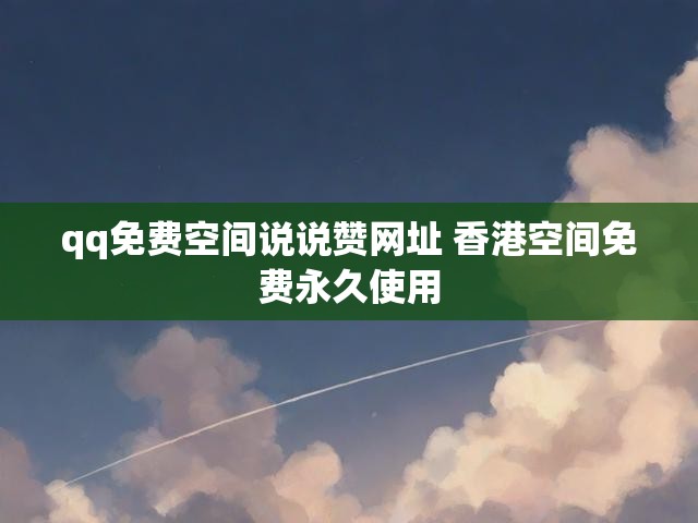 qq免费空间说说赞网址 香港空间免费永久使用