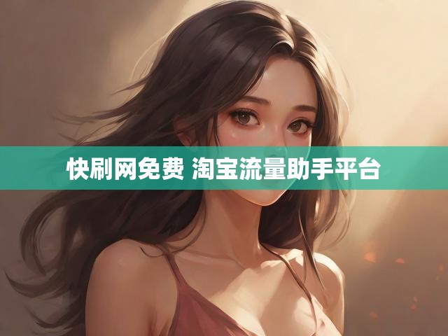 快刷网免费 淘宝流量助手平台