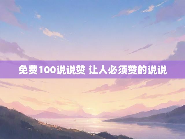 免费100说说赞 让人必须赞的说说