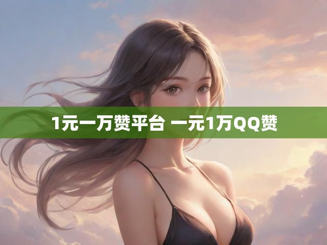 1元一万赞平台 一元1万QQ赞