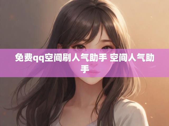 免费qq空间刷人气助手 空间人气助手