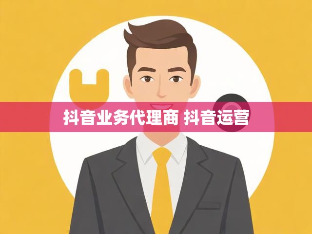 抖音业务代理商 抖音运营