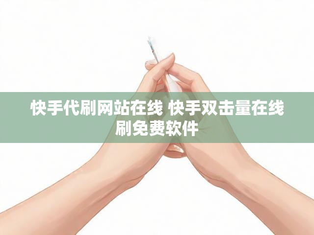 快手代刷网站在线 快手双击量在线刷免费软件