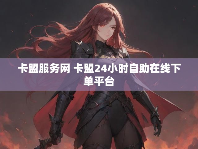 卡盟服务网 卡盟24小时自助在线下单平台