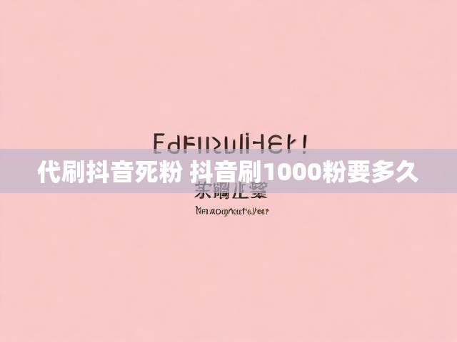 代刷抖音死粉 抖音刷1000粉要多久