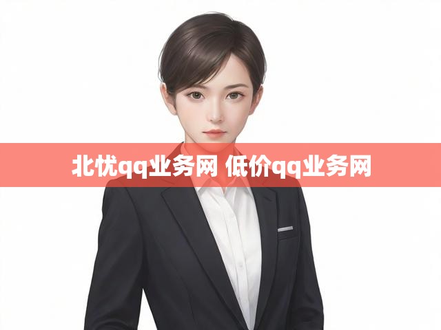 北忧qq业务网 低价qq业务网