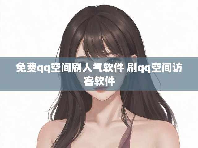 免费qq空间刷人气软件 刷qq空间访客软件