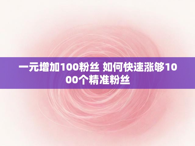 一元增加100粉丝 如何快速涨够1000个精准粉丝