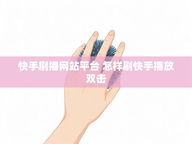 快手刷播网站平台 怎样刷快手播放双击