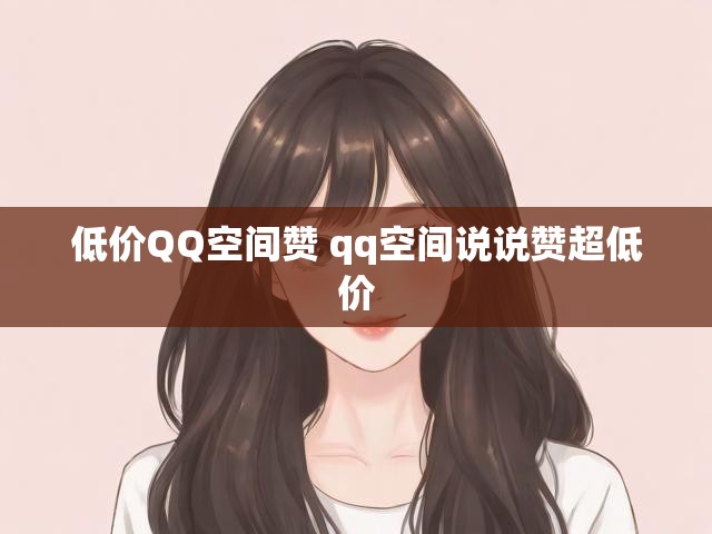 低价QQ空间赞 qq空间说说赞超低价