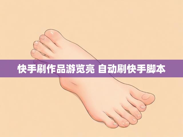 快手刷作品游览亮 自动刷快手脚本