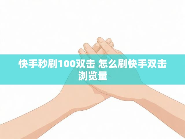 快手秒刷100双击 怎么刷快手双击浏览量